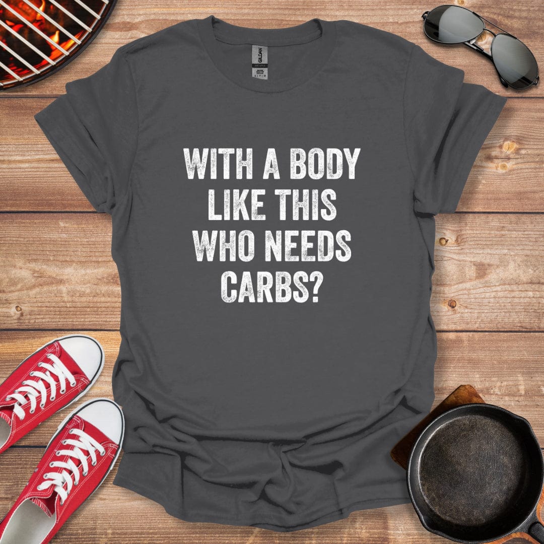 With A Body Like This Who Needs Carbs Shirt