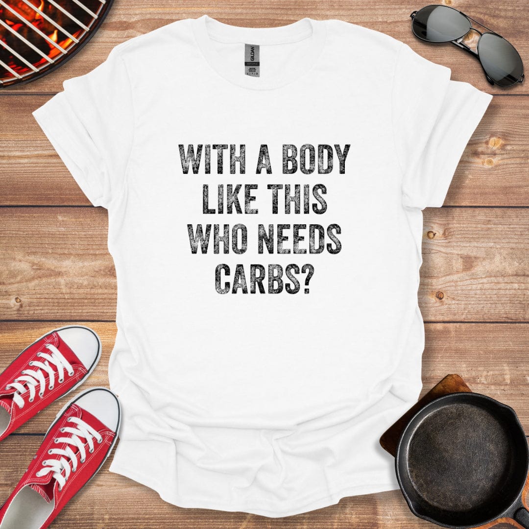 With A Body Like This Who Needs Carbs Shirt