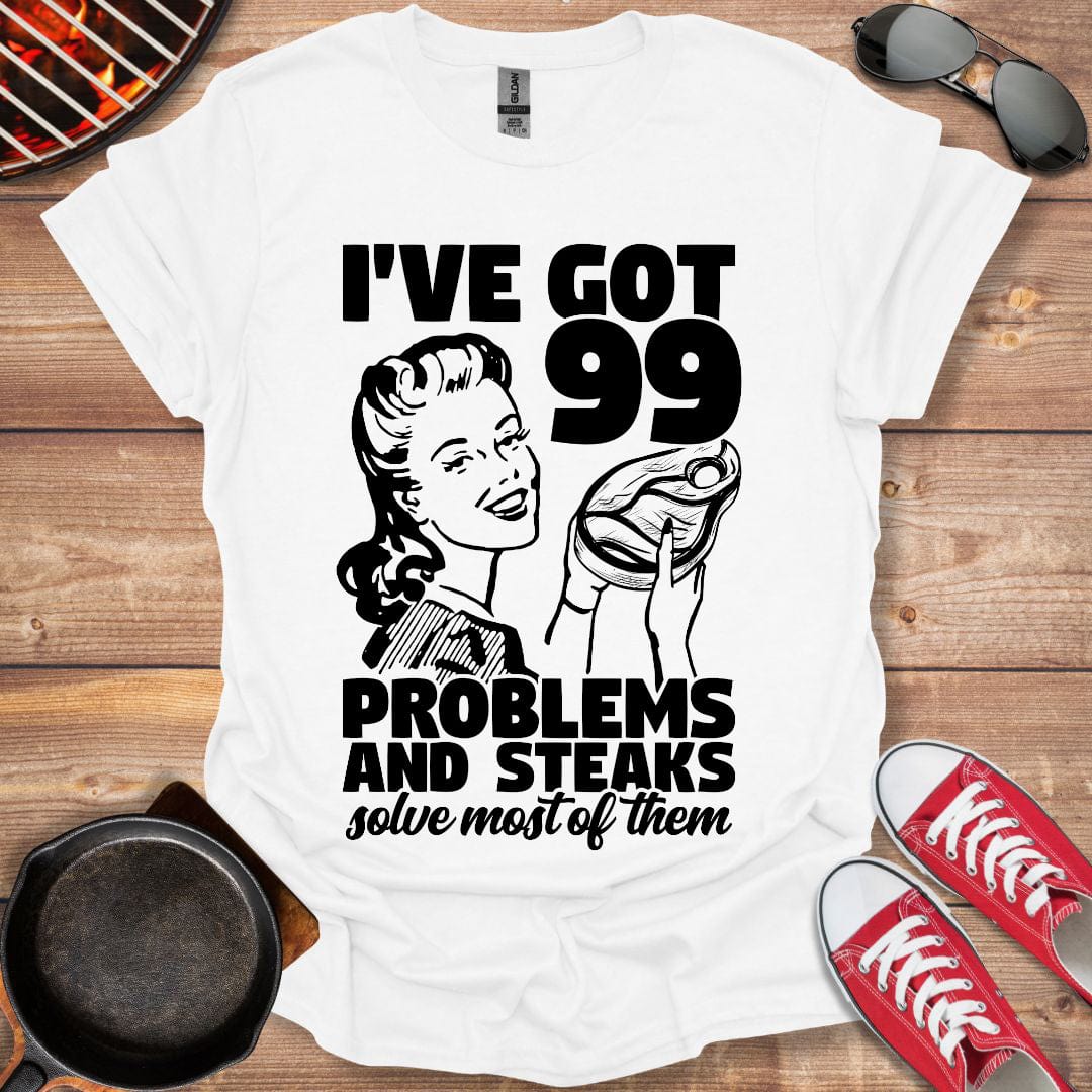 I've Got 99 Problems And Steaks Solve Most Of Them Shirt